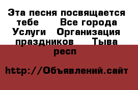 Эта песня посвящается тебе... - Все города Услуги » Организация праздников   . Тыва респ.